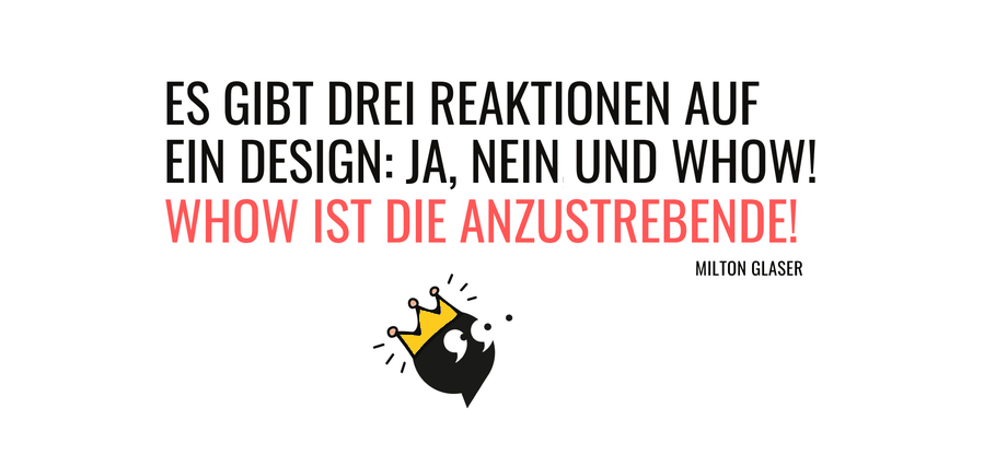 Es gibt drei Reaktionen auf ein Design: Ja, nein und Show! Wow ist die anzustrebende!