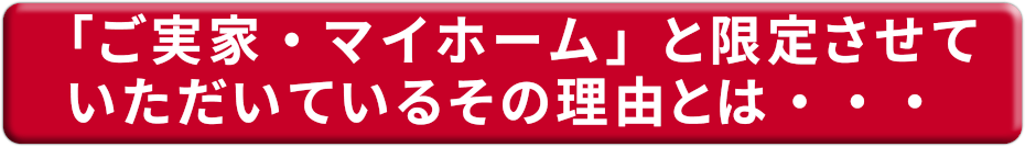 「ご実家・マイホーム」と限定させていただいているその理由とは・・・