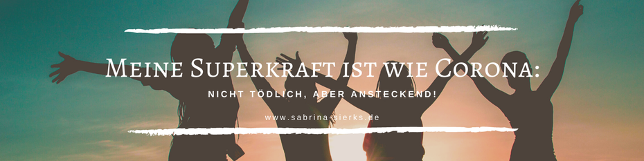 Meine Superkraft ist wie Corona - nicht tödlich, aber ansteckend, Glückscoach Sabrina Sierks