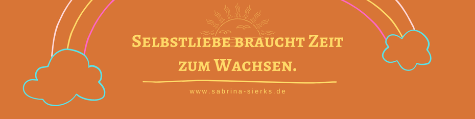Selbstliebe braucht Zeit zum Wachsen. Blog-Artikel von Sabrina Sierks über Selbstliebe, Selbstbewusstsein und wie man es erreicht.