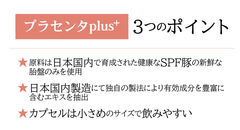 プラセンタplusの3つのポイント 原料は日本国内で育成されたSPF豚 日本国内製造 小さめカプセルで飲みやすい