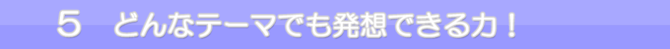 ５　どんなテーマでも発想できる力