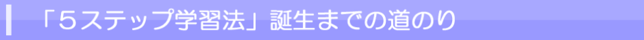 「５ステップ学習法」誕生までの道のり