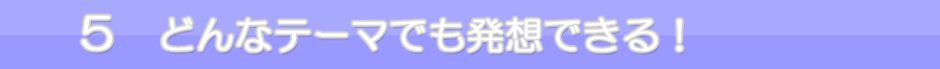 ５　どんなテーマでも発想できる