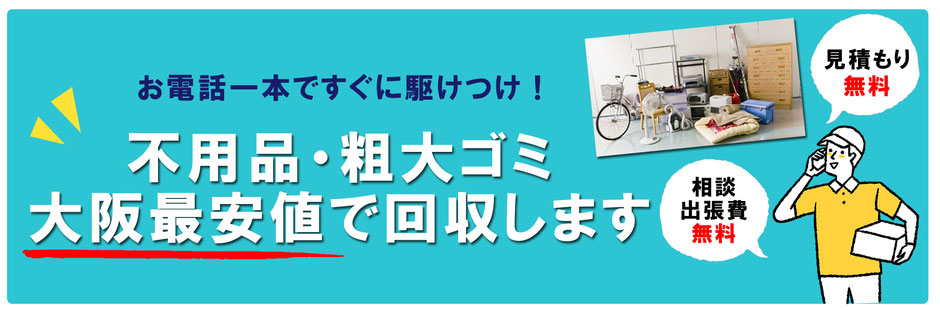 お電話一本ですぐに駆けつけ！不用品・粗大ゴミを大阪最安値で回収します！見積もり無料！相談出張費無料！