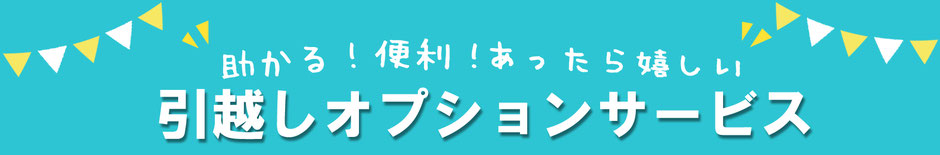 助かる！便利！あったら嬉しい「引越しオプションサービス」