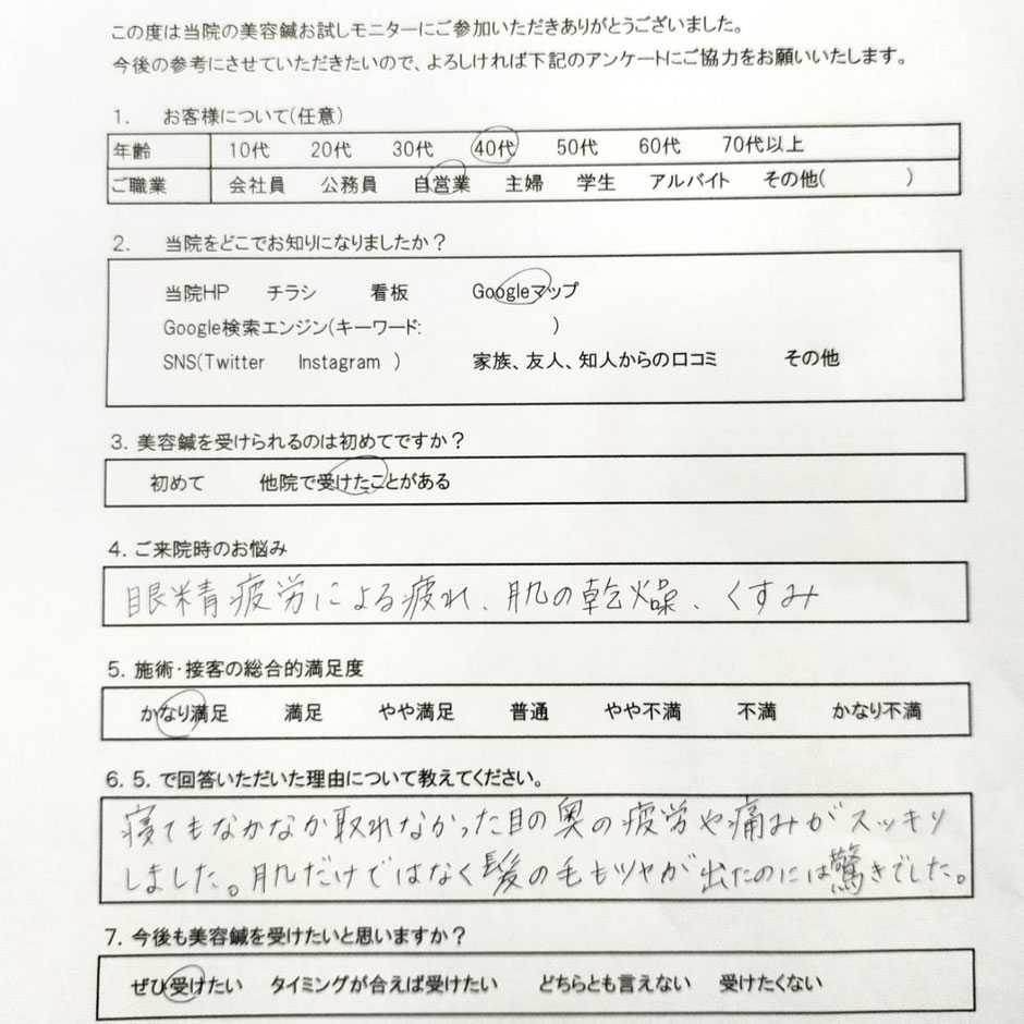 美容鍼アンケート　施術・接客の総合的満足度…かなり満足    寝てもなかなか取れなかった目の奥の疲労や痛みがスッキリしました。  肌だけではなく髪の毛もツヤが出たのには驚きでした。