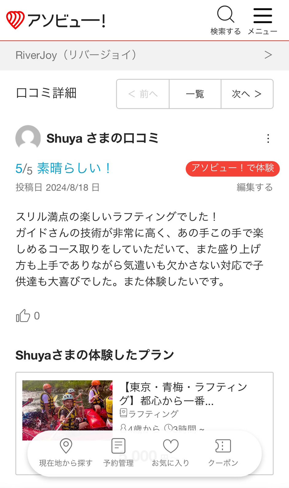 スリル満点の楽しいラフティングでした！ ガイドさんの技術が非常に高く、あの手この手で楽 しめるコース取りをしていただいて、また盛り上げ 方も上手でありながら気遣いも欠かさない対応で子 供達も大喜びでした。また体験したいです。