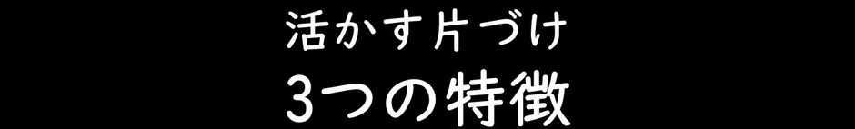 活かす片づけ3つの特徴