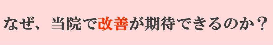 なぜ当院で改善が期待できるのか？