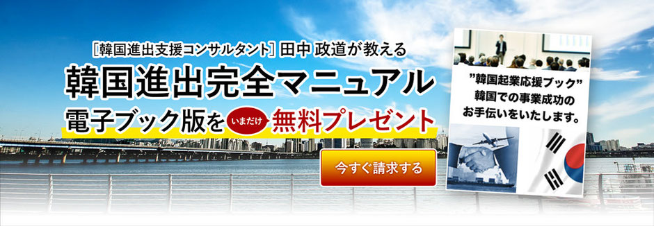 韓国進出支援コンサルタントの田中政道が教える「韓国進出完全マニュアル電子ブック版」をいまだけ無料プレゼント、お求めの方はお問い合わせください。