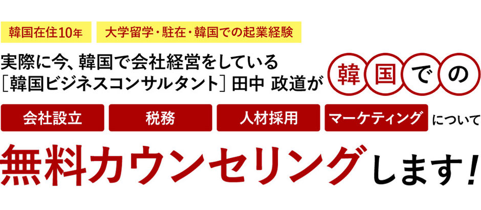 韓国ビジネスコンサルタントの田中政道が韓国での「会社設立」「税務」「人材採用」「マーケティング」について、無料カンセリングします。