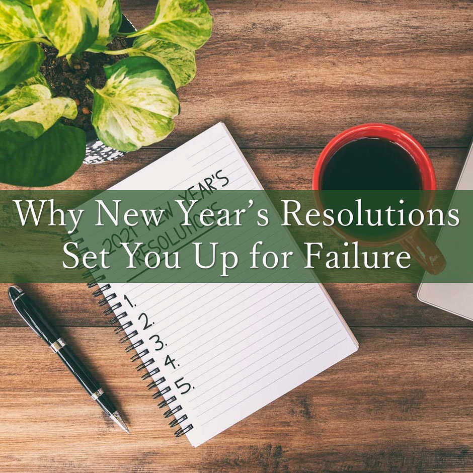 Why New Year’s Resolutions Set You Up for Failure and What To Do Instead