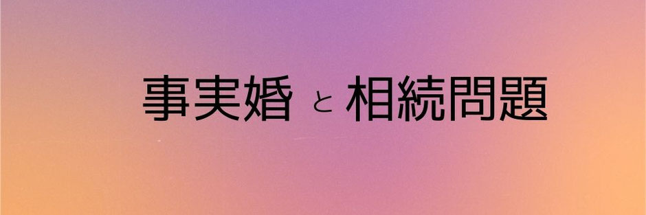 内縁関係の妻と事実婚と相続問題とに切り込みます