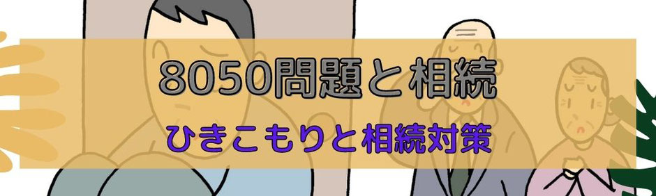 高齢化の中で社会課題となっている引きこもり8050問題とは簡単に原因と状態を考察しつつ、その後の相続対策として司法書士事務所がお役に立てることは何かを考える