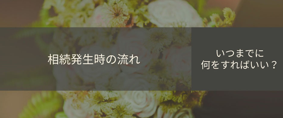 相続発生時の流れを確認していつまでに何をすれば良いかを明確にしましょう