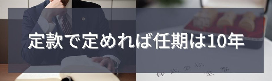 法改正以降、定款で定めることにより役員の任期を最長で10年にすることが出来るようにはなっています