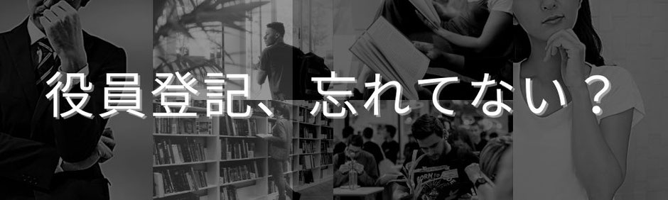 会社経営者の皆さん、役員の変更登記を忘れてはいませんか？