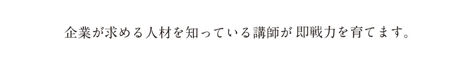 企業が求める人材を知っている講師が即戦力を育てます。