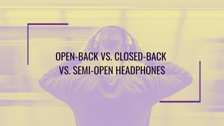 Open Back Headphones vs. Closed Back vs. Semi-Open