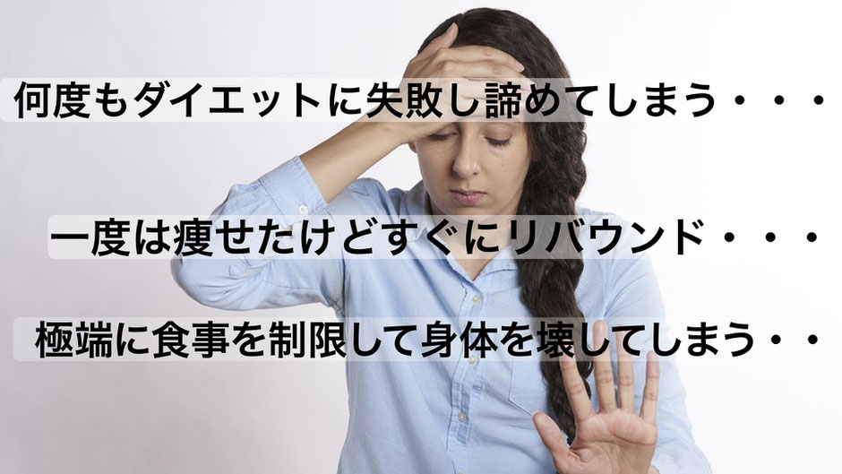 リバウンドなどで何度もダイエットに失敗してしまう。極端な食事制限で体を壊してしまう。