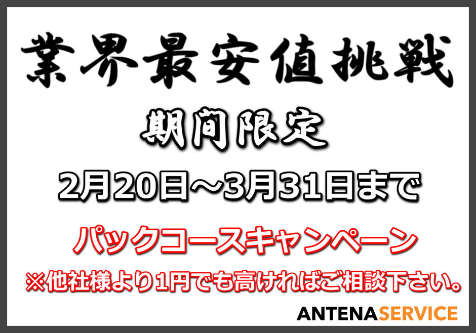 業界最安値挑戦　　期間限定　パックコースキャンペーン　他社様より１円でも高ければご相談ください　アンテナサービス