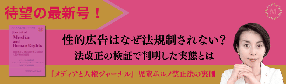 性的広告　エロ広告　アダルト広告　法規制されない理由　調査研究論文　メディアと人権ジャーナル　児童ポルノ禁止法改正の立法過程　創作物　生成AI児童ポルノ　性的ディープフェイク　メディア学者　渡辺真由子