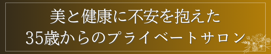 美と健康に不安を抱えた35歳からのプライベートサロン