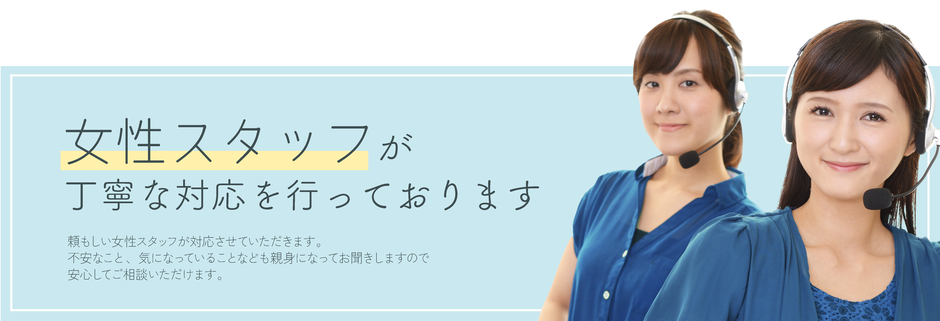 女性スタッフが丁寧にご対応いたします