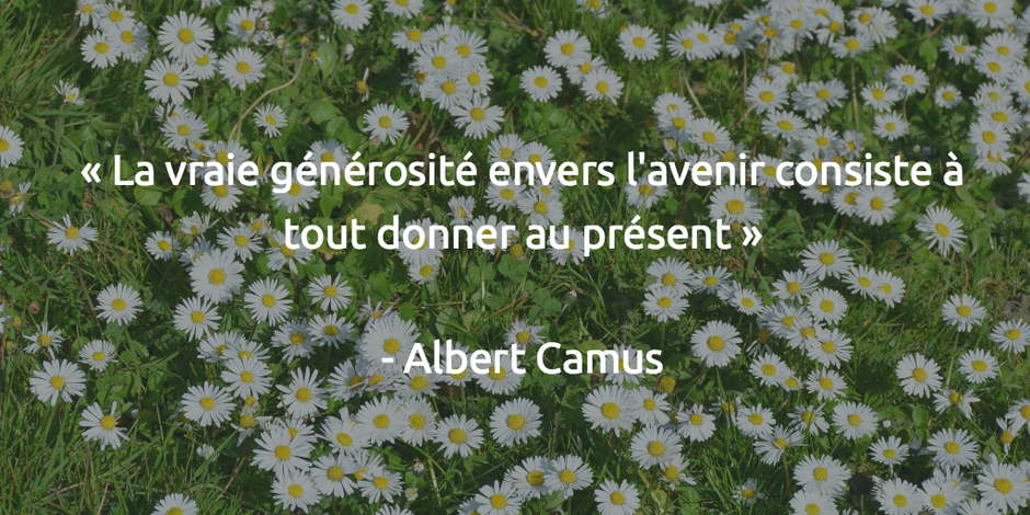 La vraie générosité envers l'avenir consiste à tout donner au présent   Albert Camus