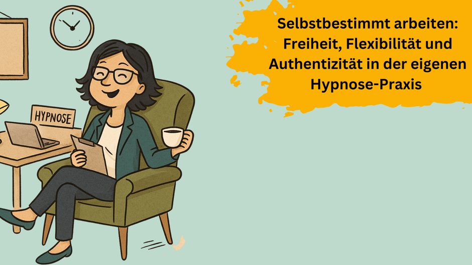 Selbstbestimmt arbeiten: Freiheit, Flexibilität und Authentizität in der eigenen Hypnose-Praxis