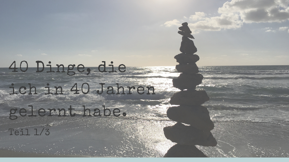 40 Dinge, die ich in 40 Jahren gelernt habe