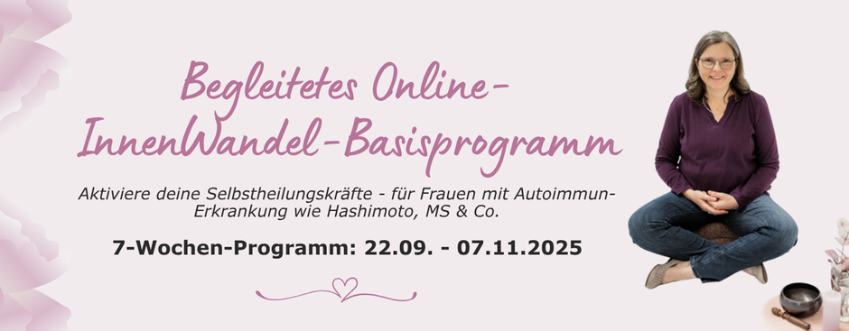Begleitetes Gruppenprogramm für Frauen mit Autoimmun-Erkrankung Hashimoto MS InnenWandel Selbstwertwunde Scham frühkindliches Komplextrauma Bindungstrauma Nervensystem verdrängte Emotionen Glaubenssätze Selbstregulation Abgrenzung Verkörperung Vagusnerv