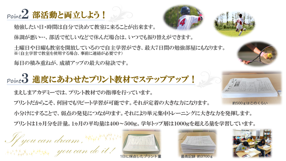 部活動と両立を！－学習曜日を自分で選択。振り替え授業も可能。毎日の積み重ねを！　　進度にあわせた教材でステップアップープリント教材で指導。何回もリピート学習が可能