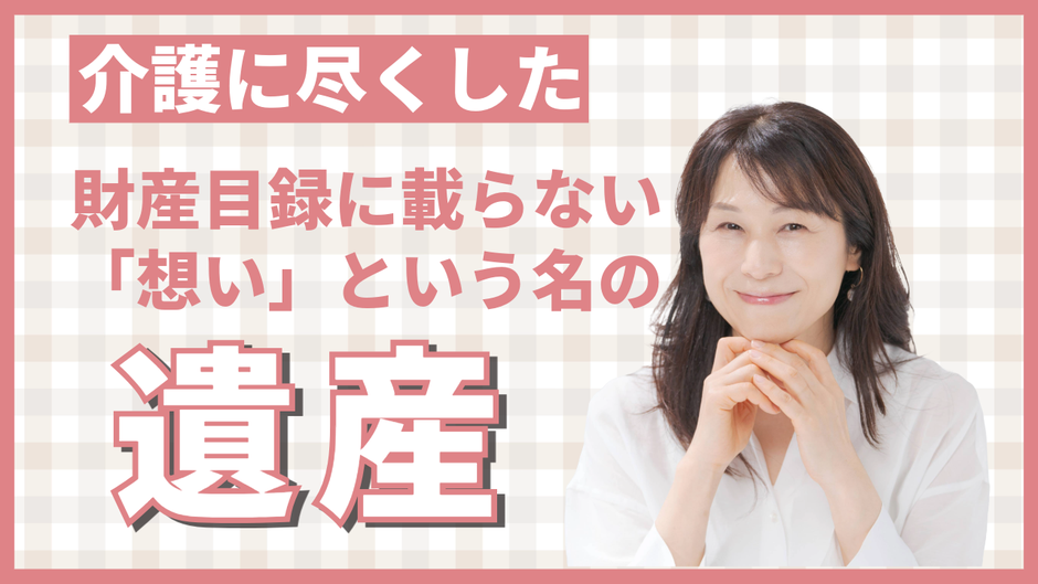 介護に尽くした財産目録に載らない「想い」という名の遺産