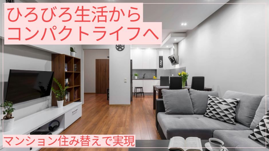 ひろびろ生活からコンパクトライフへ マンション住み替えで実現