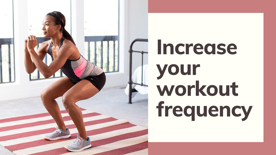 Slowly build your workout frequency up to 4 to 5x a week.