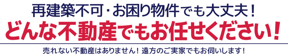 再建不可・おこまり物件でも大丈夫！どんな不動産でもお任せください！