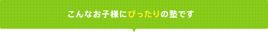 こんなお子様にピッタリの塾です。