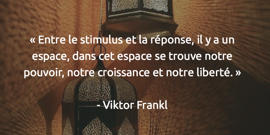 "Entre le stimulus et la réponse, il y a un espace, dans cet espace se trouve notre pouvoir , notre croissance et notre liberté". Victor Frankl