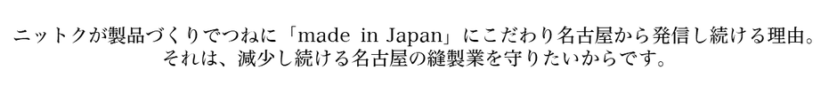 ニットクが製品づくりでつねに「made in Japan」にこだわり名古屋から発信し続ける理由。 それは、減少し続ける名古屋の縫製業を守りたいからです。