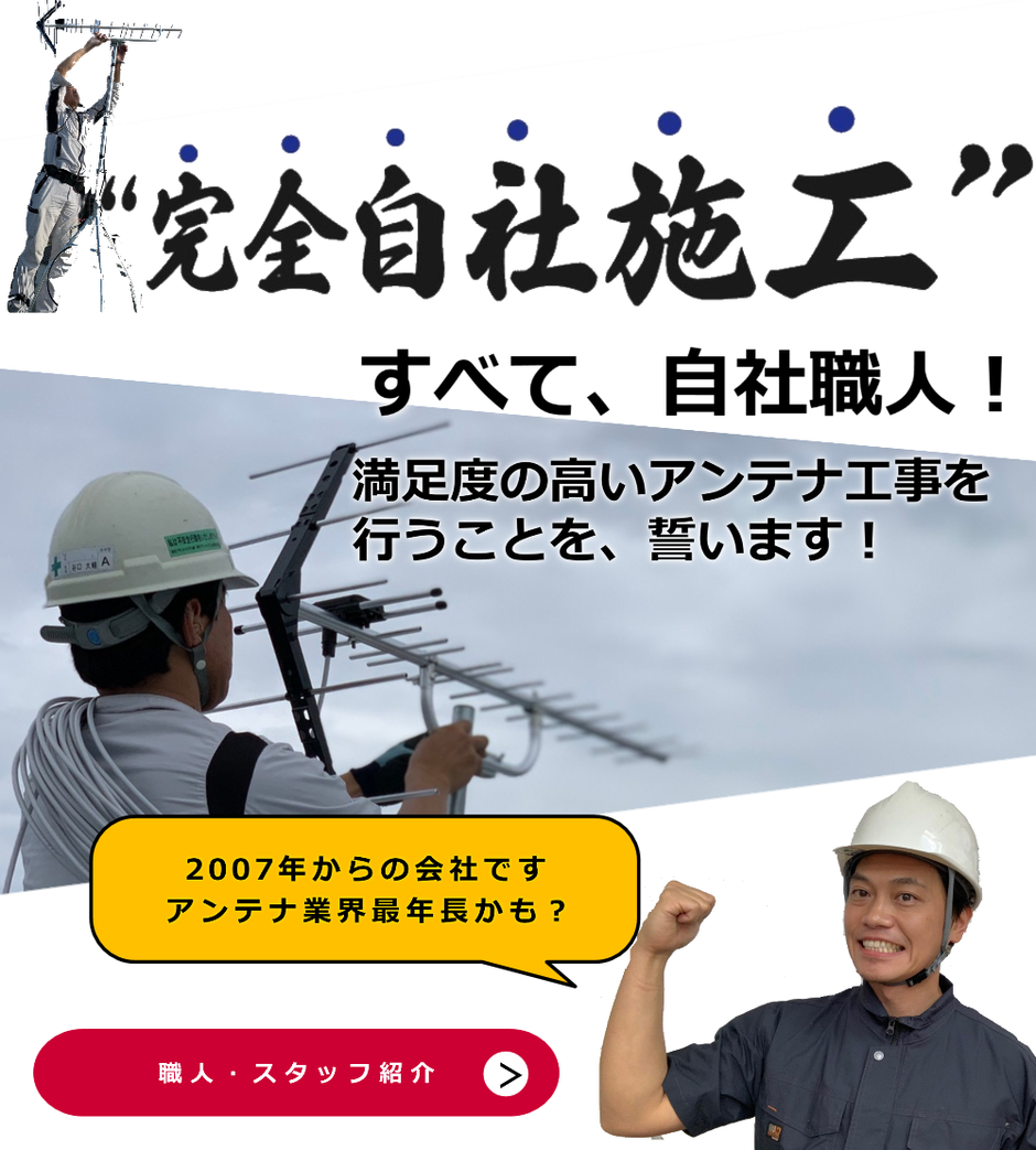 完全自社施工！すべて、自社職人！満足度の高いアンテナ工事を行うことを誓います！