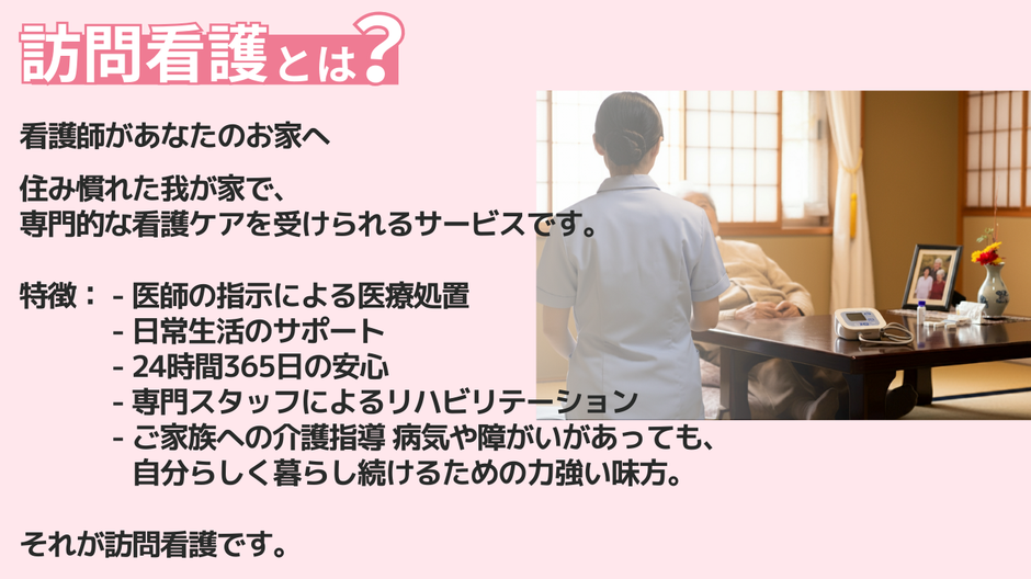 訪問看護とは、住み慣れた我が家で専門多岐な看護ケアを受けられるサービスです。
