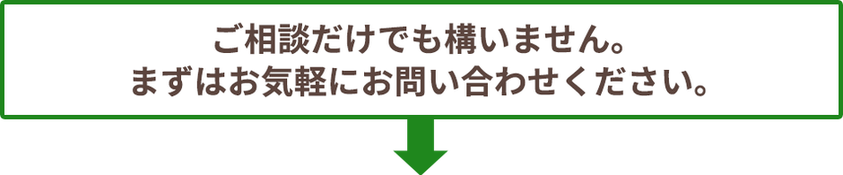 ご相談だけでも構いません。まずはお気軽にお問い合わせください