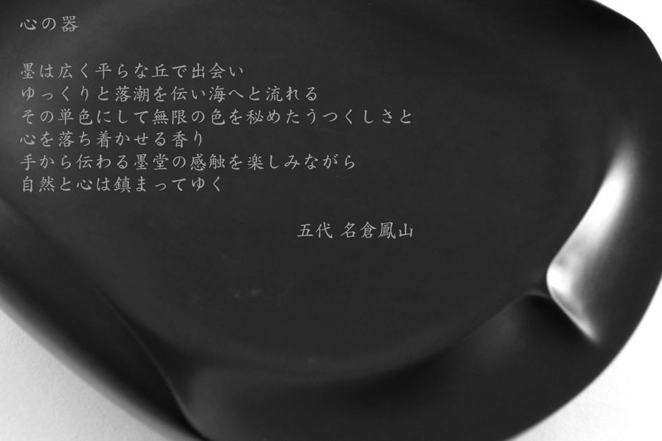 「名倉鳳山の硯には優しさと気品がある」墨を下ろす所作は、人を書の道へ誘い、硯は心を包む器となる。中国硯（唐硯）とは異なる、日本人のデザイン感覚に合った日本の硯（和硯）。その美を求めて38年作り続けて来ました。