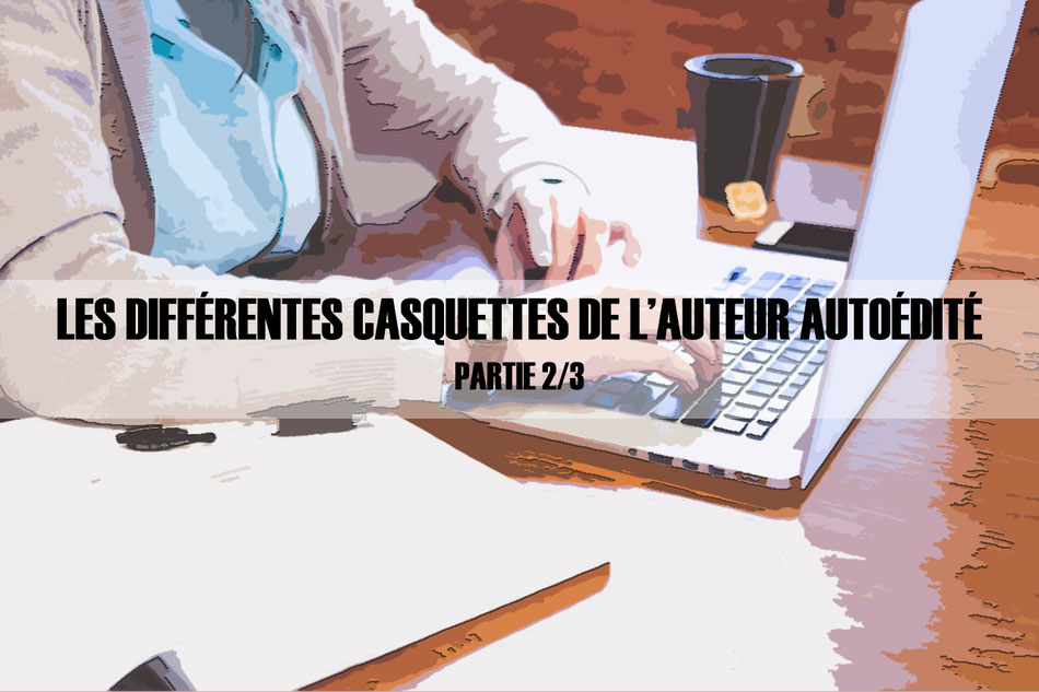 Les différentes casquettes de l’auteur autoédité