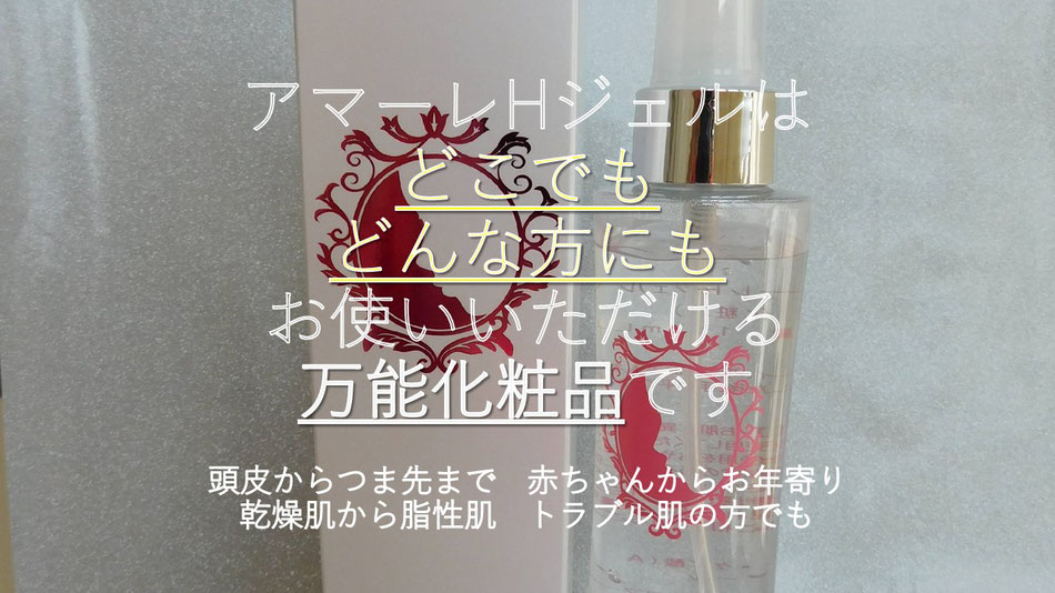 アマーレHジェルはどこでもどんな方にもお使いいただける万能化粧品です。頭皮からつま先まで赤ちゃんからお年寄り乾燥肌から脂性肌　トラブル肌の方でも