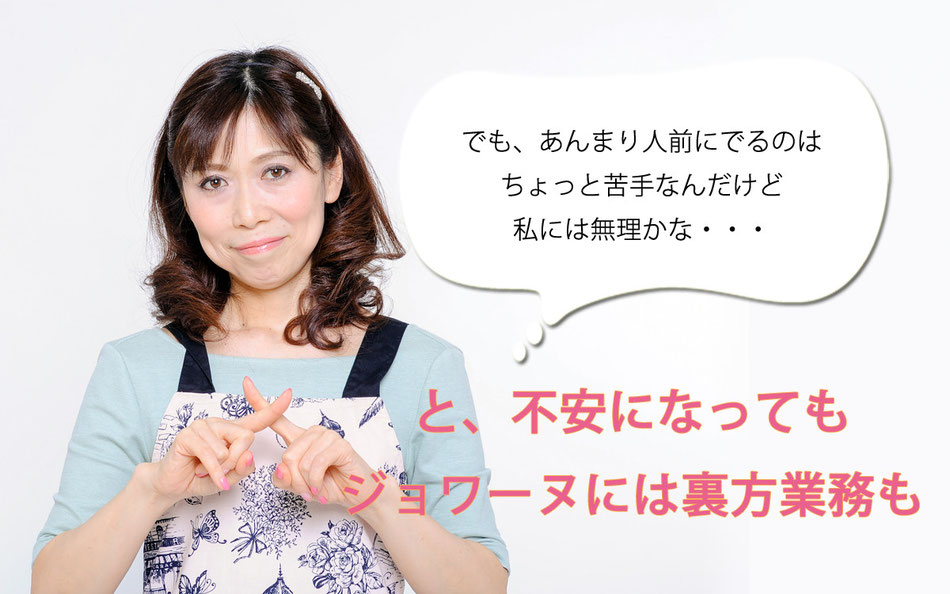 でもあんまり人前にでるのはちょっと苦手なんだけど、私には無理かな・・・と、不安になってもジョワーヌには裏方業務も