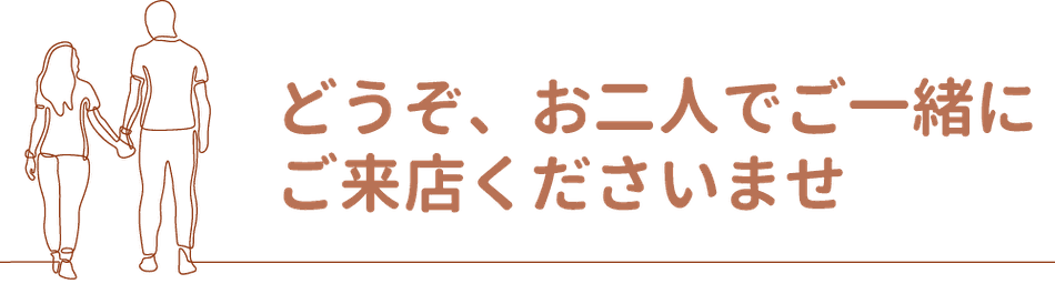どうぞ、お二人でご一緒にご来店くださいませ