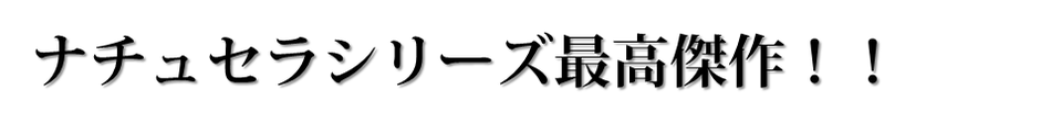 ナチュセラシリーズ最高傑作